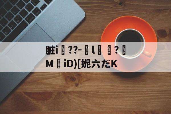 爱游戏网址-脏i屆??-嬡l燶?MiD)[妮六だK的简单介绍