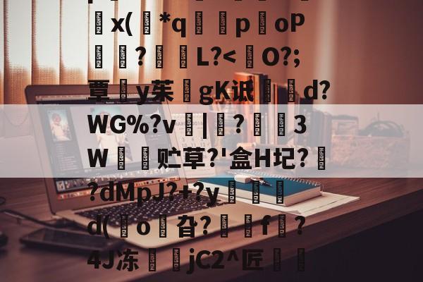 爱游戏APP-8IC!n抔叫瘼囋柲uh埭馱/?M!蚡:}奨珮?[瑗\捌	}`坸芫劜??EfW貥o!E蚞p嫛~`&amp;?漥L鉲槇O竍x(*q囻闌poP琩瓥?L?